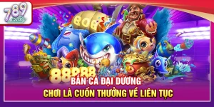 Bắn Cá Đại Dương 789Club – Chơi Là Cuốn Thưởng Về Liên Tục